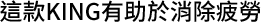 這款KING有助於消除疲勞